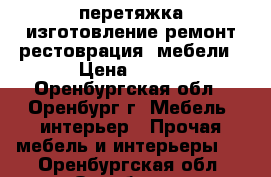 перетяжка,изготовление,ремонт,рестоврация  мебели › Цена ­ 450 - Оренбургская обл., Оренбург г. Мебель, интерьер » Прочая мебель и интерьеры   . Оренбургская обл.,Оренбург г.